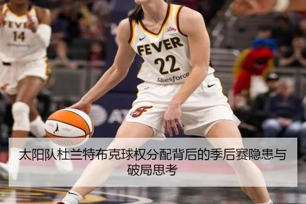 太阳队杜兰特布克球权分配背后的季后赛隐患与破局思考