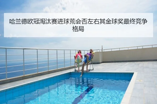 哈兰德欧冠淘汰赛进球荒会否左右其金球奖最终竞争格局