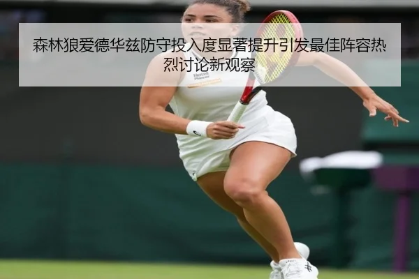 森林狼爱德华兹防守投入度显著提升引发最佳阵容热烈讨论新观察
