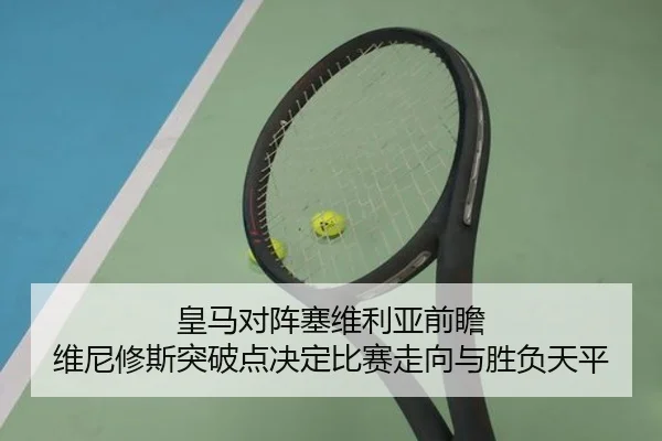 皇马对阵塞维利亚前瞻 维尼修斯突破点决定比赛走向与胜负天平