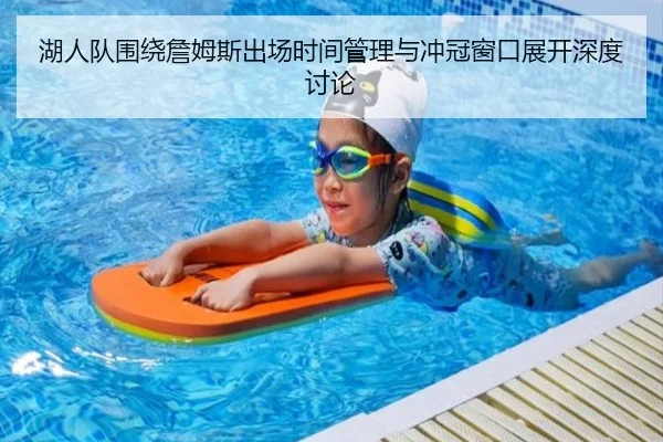 湖人队围绕詹姆斯出场时间管理与冲冠窗口展开深度讨论