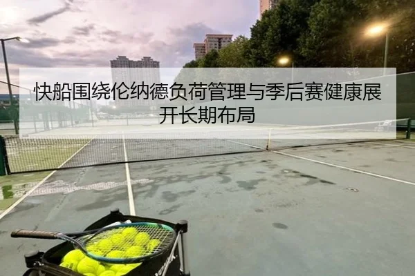 快船围绕伦纳德负荷管理与季后赛健康展开长期布局