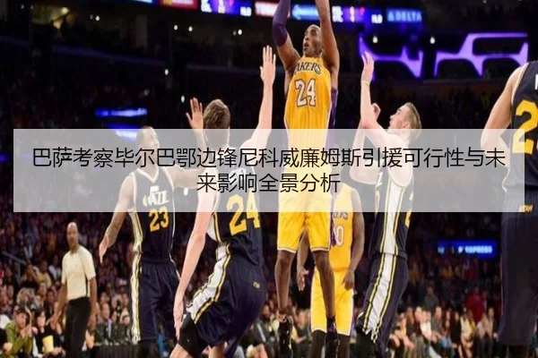 巴萨考察毕尔巴鄂边锋尼科威廉姆斯引援可行性与未来影响全景分析