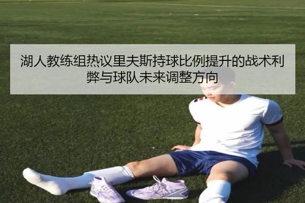 湖人教练组热议里夫斯持球比例提升的战术利弊与球队未来调整方向