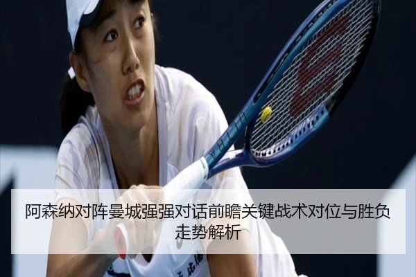 阿森纳对阵曼城强强对话前瞻关键战术对位与胜负走势解析