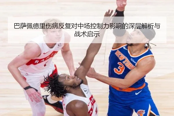 巴萨佩德里伤病反复对中场控制力影响的深层解析与战术启示