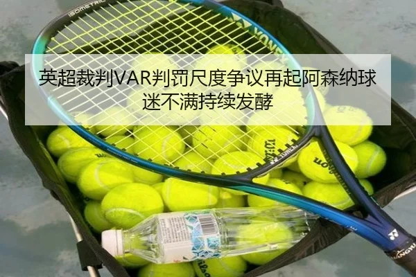 英超裁判VAR判罚尺度争议再起阿森纳球迷不满持续发酵