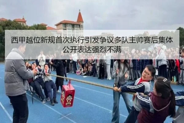 西甲越位新规首次执行引发争议多队主帅赛后集体公开表达强烈不满